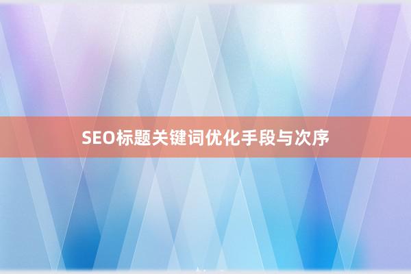 SEO标题关键词优化手段与次序