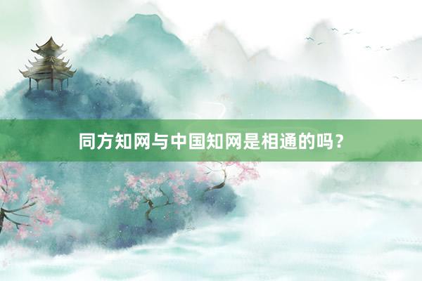 同方知网与中国知网是相通的吗?